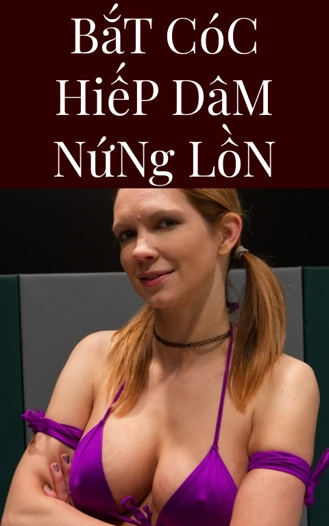 Bắt Cóc Hiếp Dâm Nứng Lồn