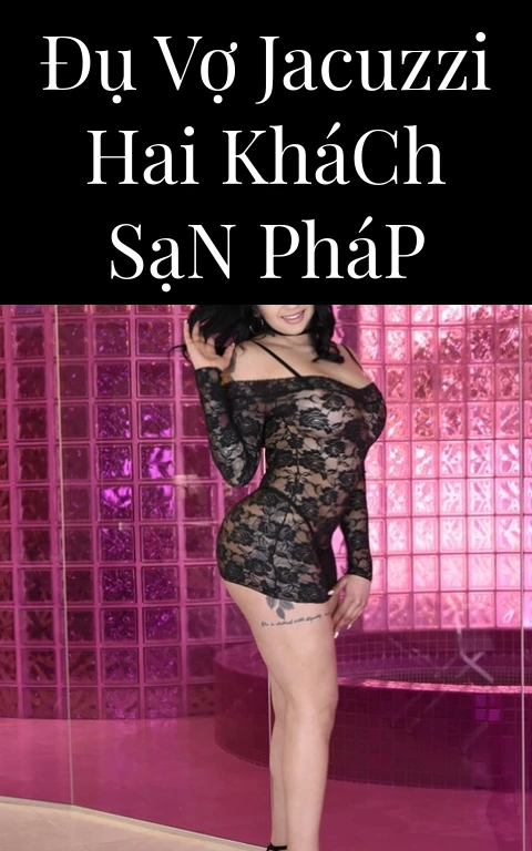 Đụ Vợ Jacuzzi Hai Khách Sạn Pháp