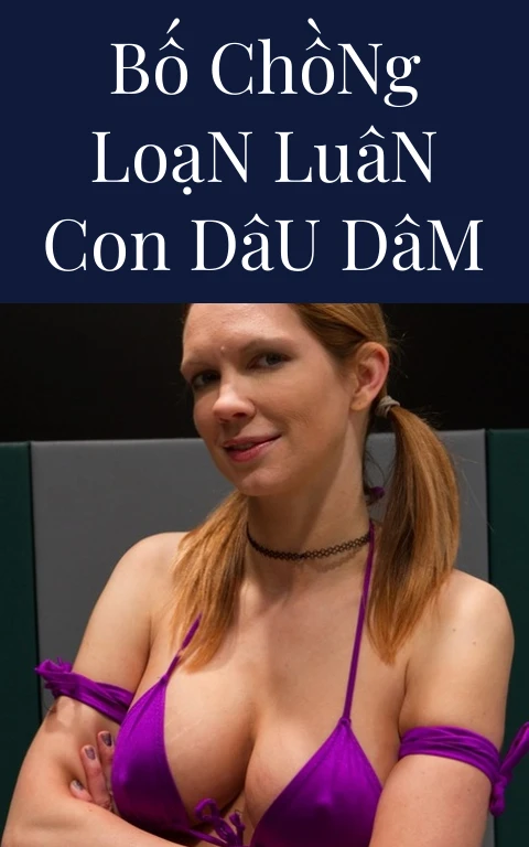Bố Chồng Loạn Luân Con Dâu Dâm