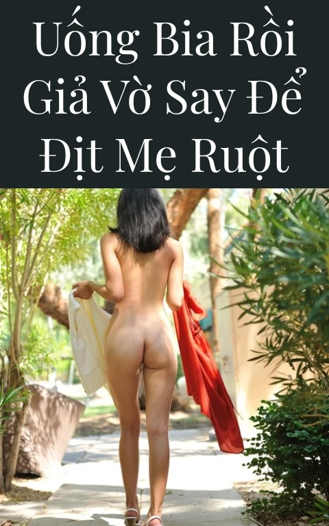 Uống bia rồi giả vờ say để địt mẹ ruột