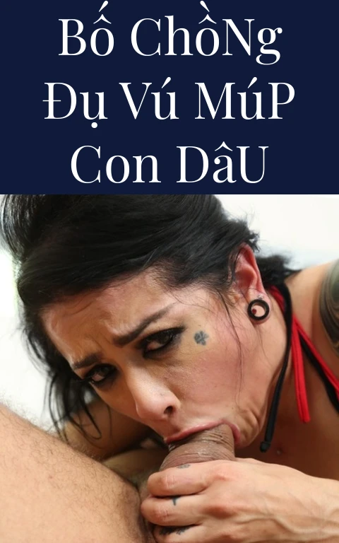 Bố Chồng Đụ Vú Múp Con Dâu