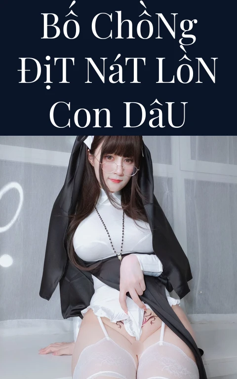 Bố Chồng Địt Nát Lồn Con Dâu