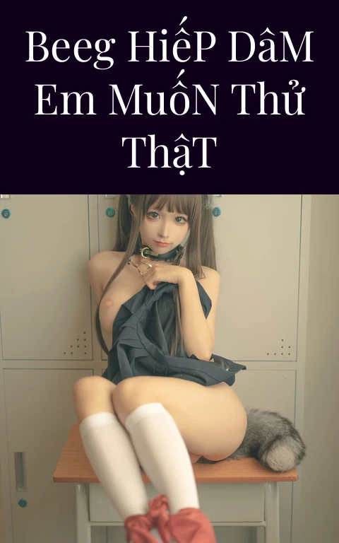Beeg Hiếp Dâm Em Muốn Thử Thật