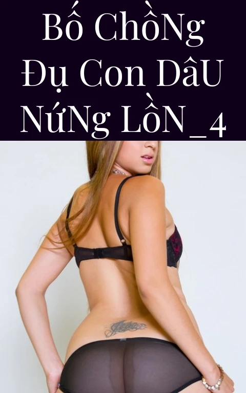 Bố Chồng Đụ Con Dâu Nứng Lồn_4