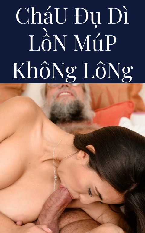 Cháu Đụ Dì Lồn Múp Không Lông