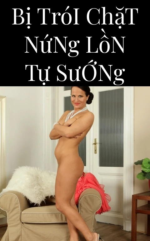 Bị Trói Chặt Nứng Lồn Tự Sướng