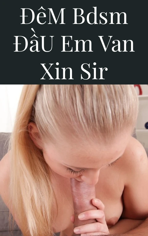 Đêm BDSM Đầu Em Van Xin Sir
